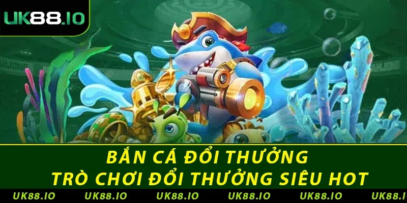 Bắn Cá Đổi Thưởng – Trò Chơi Đổi Thưởng Siêu HOT