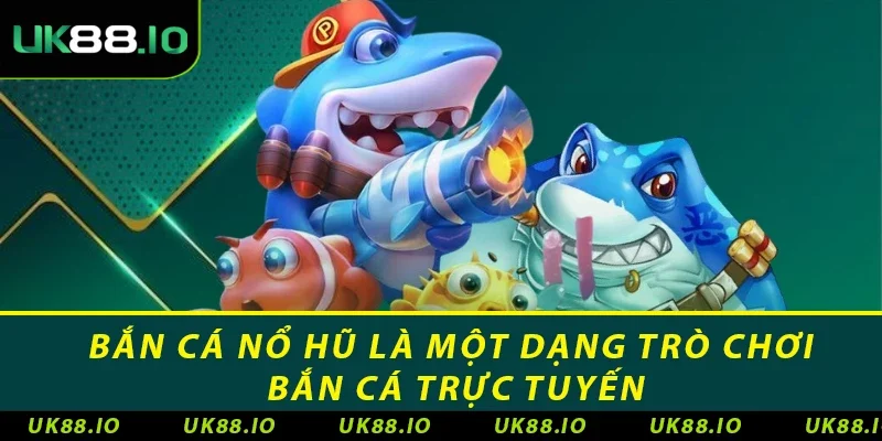 Bắn Cá Nổ Hũ - Trò Chơi Hấp Dẫn & Hấp Dẫn Nhất Hiện Nay 1 Bắn cá nổ hũ là một dạng trò chơi bắn cá trực tuyến