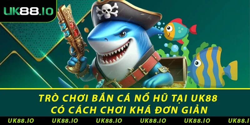 Bắn Cá Nổ Hũ - Trò Chơi Hấp Dẫn & Hấp Dẫn Nhất Hiện Nay 2 Trò chơi bắn cá nổ hũ tại UK88 có cách chơi khá đơn giản