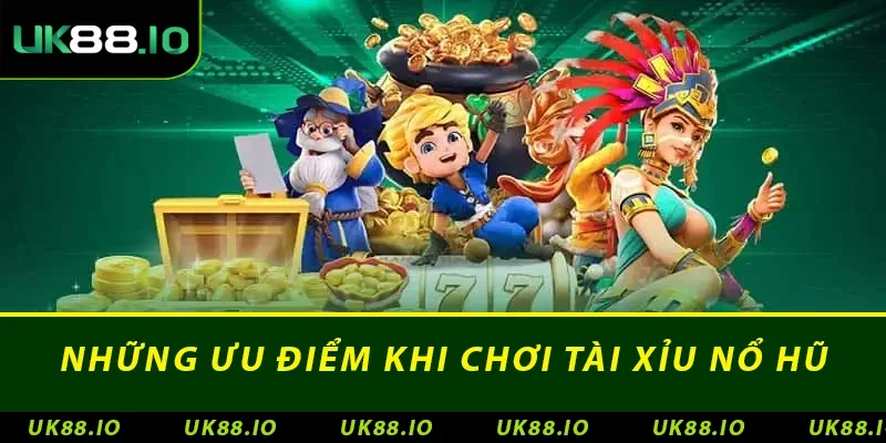 Nhà Cái Nổ Hũ - Nơi Thỏa Mãn Đam Mê Của Nhiều Bet Thủ 4 Những ưu điểm khi chơi tài xỉu nổ hũ